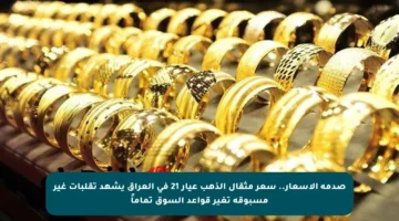 صدمة الأسعار.. سعر مثقال الذهب عيار 21 في العراق يشهد تقلبات غير مسبوقة تغير قواعد السوق تماماً